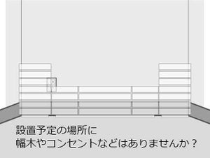 設置予定の場所に幅木やコンセントなどはありませんか?